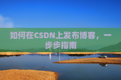 如何在CSDN上发布博客,一步步指南